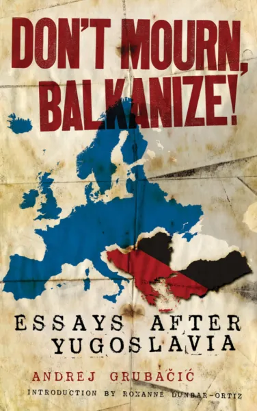 Don't Mourn, Balkanize!: Essays After Yugoslavia