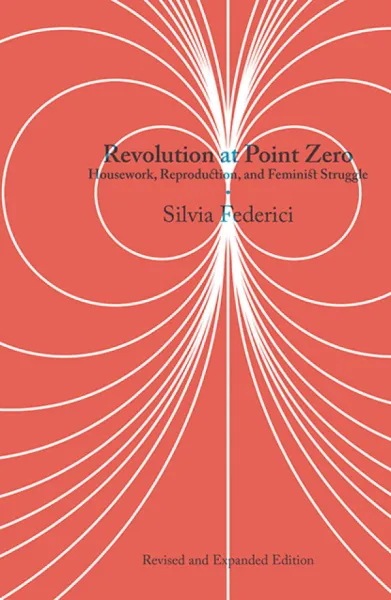 Revolution at Point Zero: Housework, Reproduction, and Feminist Struggle, Second Edition
