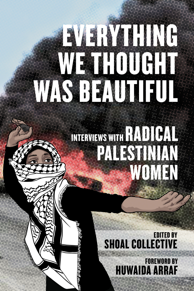 Everything We Thought Was Beautiful: Interviews with Radical Palestinian Women