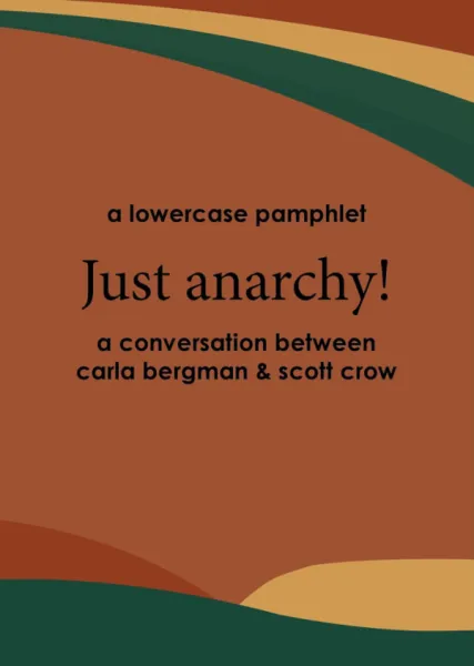 Just Anarchy!: A Conversation Between carla bergman and scott crow