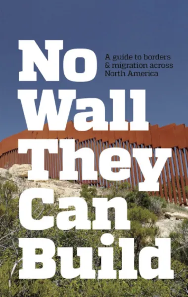 No Wall They Can Build: A Guide to Borders & Migration Across North America