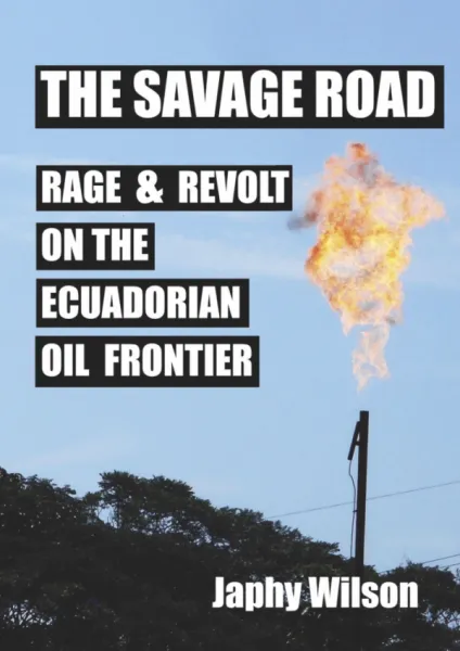 The Savage Road: Rage & Revolt on the Ecuadorian Oil Frontier