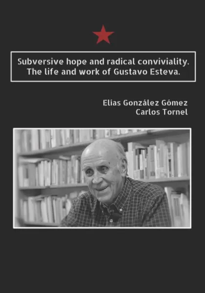 Subversive Hope and Radical Conviviality: The life and work of Gustavo Esteva