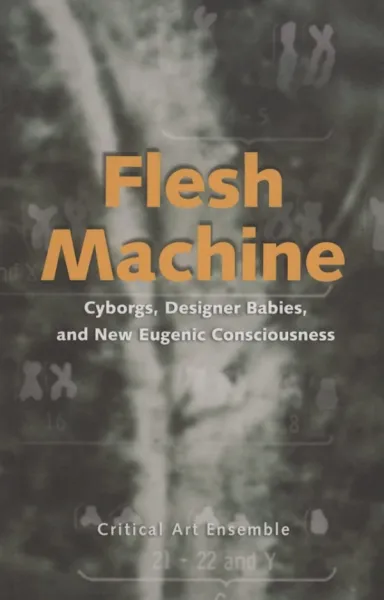 Flesh Machine: Cyborgs, Designer Babies, and the New Eugenic Consciousness