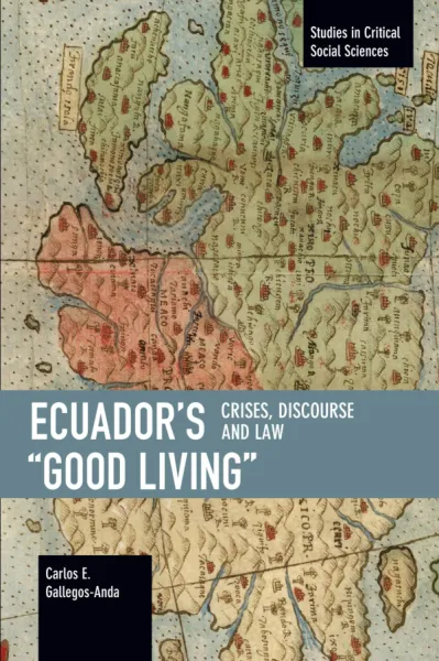 Ecuador’s “Good Living”: Crises, Discourse and Law