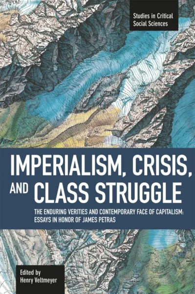 Imperialism, Crisis and Class Struggle: The Enduring Verities and Contemporary Face of Capitalism: Essays in Honor of James Petras