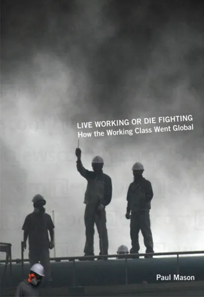 Live Working or Die Fighting: How the Working Class Went Global