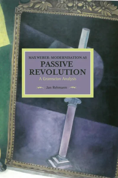 Max Weber: Modernisation as Passive Revolution: A Gramscian Analysis