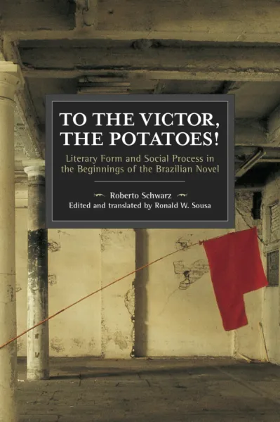 To the Victor, the Potatoes!- Literary Form and Social Process in the Beginnings of the Brazilian Novel.