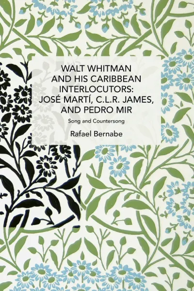 Walt Whitman and His Caribbean Interlocutors: José Martí, C.L.R. James, and Pedro Mir: 
Song and Counter-Song