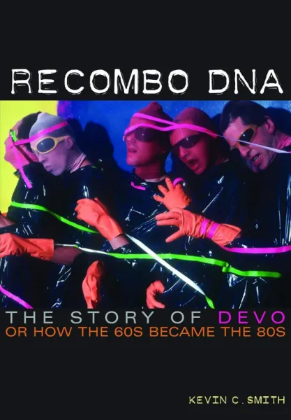 Recombo DNA: The Story of Devo or How the 60's Became the 80's