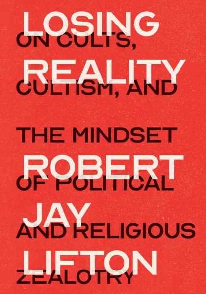 Losing Reality: On Cults, Cultism, and the Mindset of Political and Religious Zealotry
