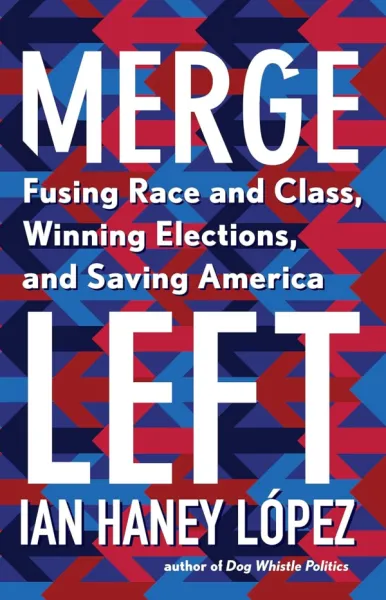 Merge Left: Fusing Race and Class, Winning Elections, and Saving America