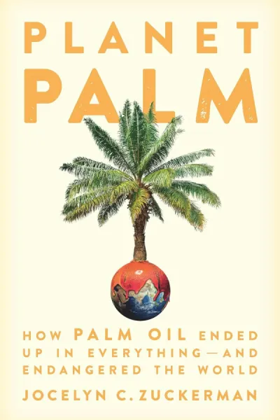 Planet Palm: How Palm Oil Ended Up in Everything—and Endangered the World