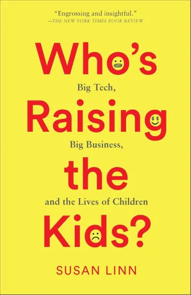 Who's Raising the Kids?: Big Tech, Big Business, and the Lives of Children