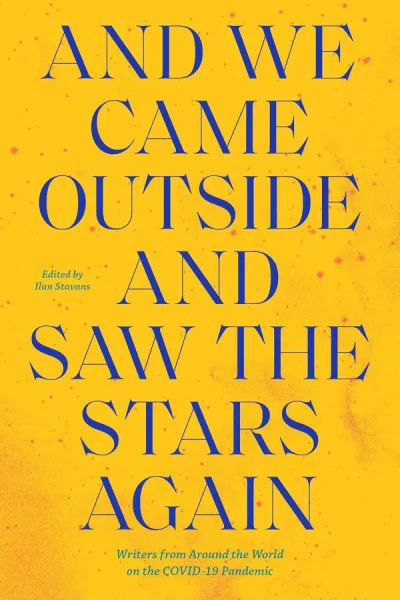And We Came Outside and Saw the Stars Again: Writers from Around the World on the COVID-19 Pandemic